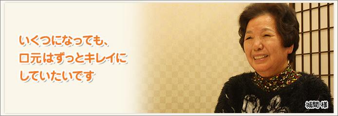 いくつになっても、
口元はずっとキレイにしていたいです。