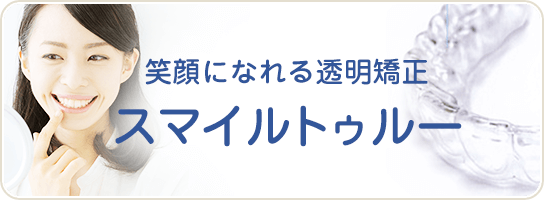 笑顔になれる透明矯正 スマイルトゥルー