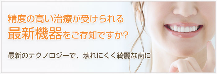 精度の高い治療が受けられる最新機器をご存知ですか？