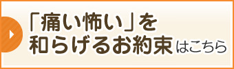 「痛い怖い」を和らげるお約束はこちら