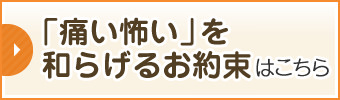 「痛い怖い」を和らげるお約束はこちら