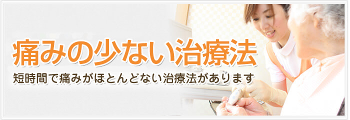 痛みの少ない治療法　短時間で痛みがほとんどない治療法があります